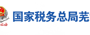 芜湖县税务局办税服务厅地址办公时间及联系电话