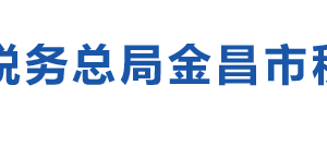 永昌县税务局办税服务厅办公时间地址及纳税咨询电话