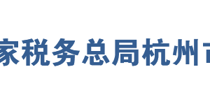 杭州市税务局办税服务厅办公地址时间及咨询电话