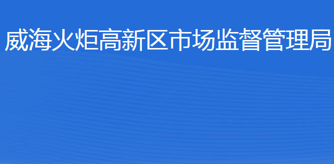 威海火炬高技术产业开发区市场监督管理局