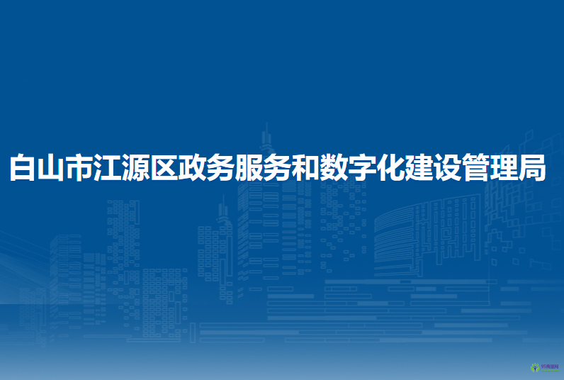 白山市江源区政务服务和数字化建设管理局