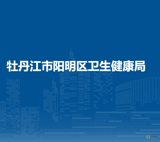 牡丹江市阳明区卫生健康局