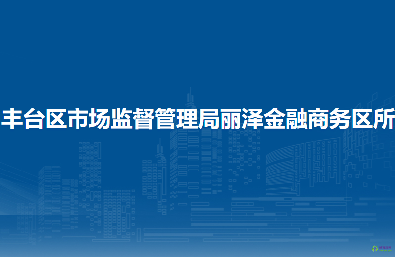 北京市丰台区市场监督管理局丽泽金融商务区所