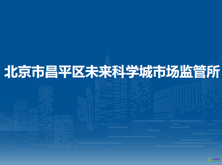 北京市昌平区未来科学城市场监管所