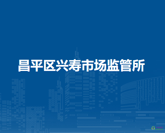 北京市昌平区兴寿市场监管所