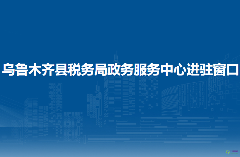 乌鲁木齐县税务局政务服务中心进驻窗口
