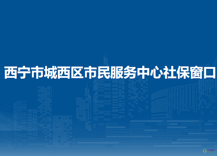 西宁市城西区市民服务中心社保窗口