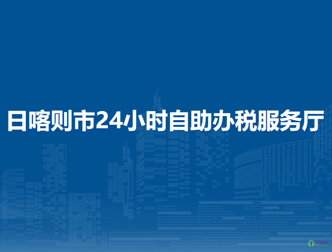 日喀则市24小时自助办税服务厅