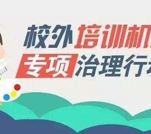 教育部联合四部门专项治理校外培训机构，无照培训机构将面临最严厉处罚！