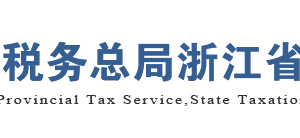 浙江省税务局​办税服务厅网址地址办公时间及纳税咨询电话