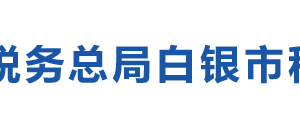 白银市白银区税务局办税服务厅办公时间地址及咨询电话