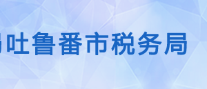 吐鲁番市高昌区税务局办税服务厅办公时间地址及咨询电话