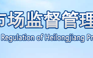 黑龙江省市场监督管理局（知识产权局）各市局地址及联系电话