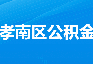 孝感住房公积金中心孝南办事处工作时间及联系电话