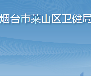 烟台市莱山区卫健局各部门职责及联系电话