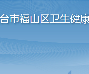 烟台市福山区卫生健康局各部门职责及联系电话