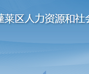 烟台市蓬莱区人力资源和社会保障局各部门职责及联系电话