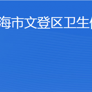 威海市文登区卫生健康局各部门职责及联系电话