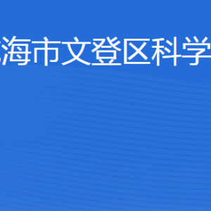 威海市文登区科学技术局各部门职责及联系电话