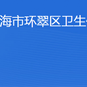 威海市环翠区卫生健康局各部门职责及联系电话