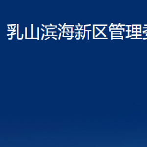 乳山滨海新区管理委员会各部门职责及对外联系电话