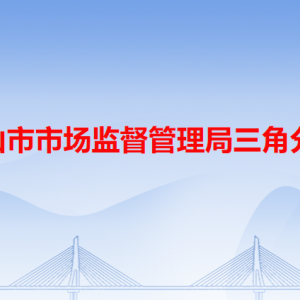 中山市市场监督管理局三角分局各办事窗口工作时间和联系电话