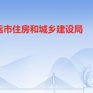 清远市住房和城乡建设局各部门负责人及联系电话