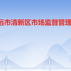 清远市清新区市场监督管理局各办事窗口咨询电话和工作时间