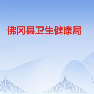 佛冈县卫生健康局各部门职责及联系电话