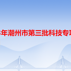 2023年潮州市第三批科技专项申报流程及咨询电话