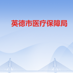 英德市医疗保障局各办事窗口工作时间及联系电话