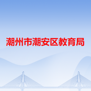 潮州市潮安区教育局各办事窗口工作时间和咨询电话