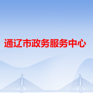 通辽市政务服务中心办事大厅窗口工作时间和联系电话