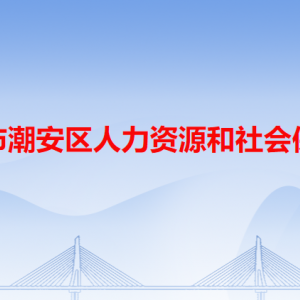 潮州市潮安区人力资源和社会保障局各办事窗口工作时间和咨询电话