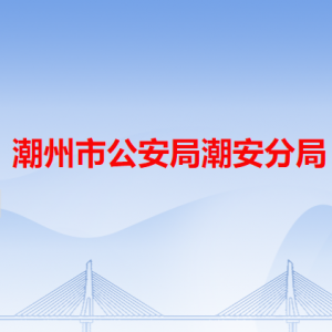 潮州市公安局潮安分局各办事窗口工作时间和咨询电话