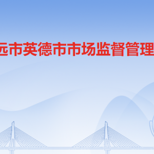 清远市英德市市场监督管理局各部门职责及联系电话