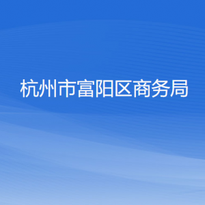 杭州市富阳区商务局各部门负责人和联系电话