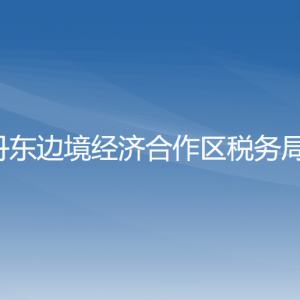 丹东边境经济合作区税务局涉税投诉举报和纳税服务电话