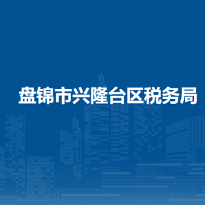 盘锦市兴隆台区税务局涉税投诉举报和纳税服务电话