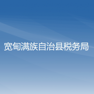 宽甸满族自治县税务局办税服务厅地址办公时间及咨询电话