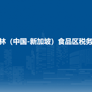 吉林（中国-新加坡）食品区税务局办税服务厅地址办公时间及联系电话