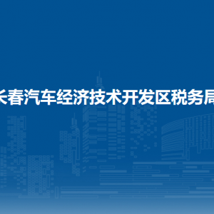 长春汽车经济技术开发区税务局办税服务厅地址办公时间及咨询电话