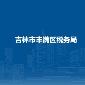 吉林市丰满区税务局办税服务厅地址办公时间及咨询电话