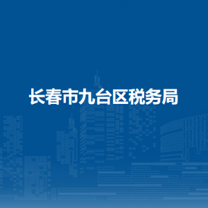 长春市九台区税务局办税服务厅地址办公时间及纳税咨询电话