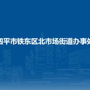 四平市铁东区北市场街道各部门负责人和联系电话