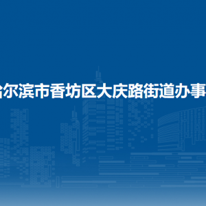 哈尔滨市香坊区大庆路街道办事处各部门联系电话