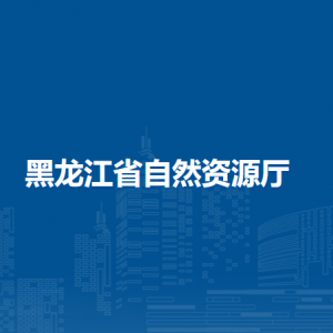 黑龙江省自然资源厅各部门职责及联系电话