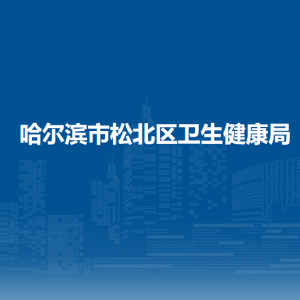 哈尔滨市松北区卫生健康局各部门职责及联系电话
