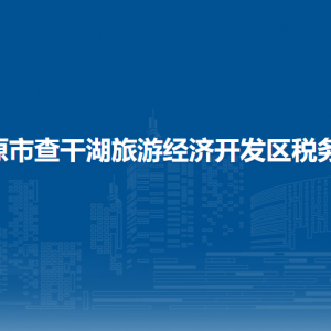 松原市查干湖旅游经济开发区税务局涉税投诉举报和纳税服务电话