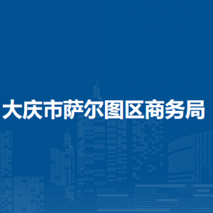 大庆市萨尔图区商务局各部门职责及联系电话